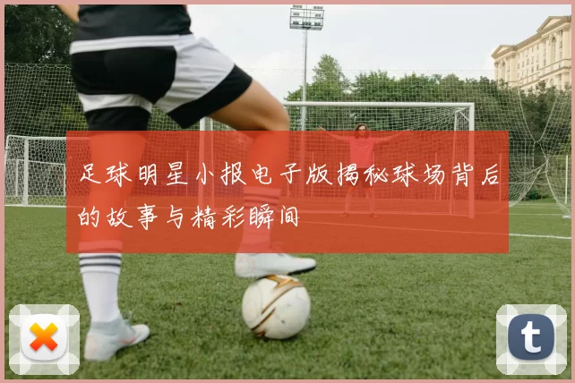 足球明星小报电子版揭秘球场背后的故事与精彩瞬间