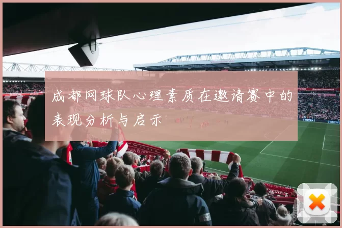 成都网球队心理素质在邀请赛中的表现分析与启示
