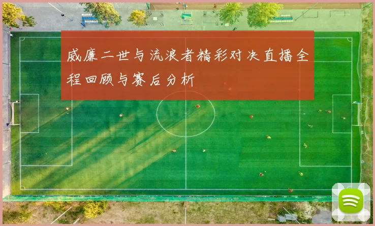 威廉二世与流浪者精彩对决直播全程回顾与赛后分析