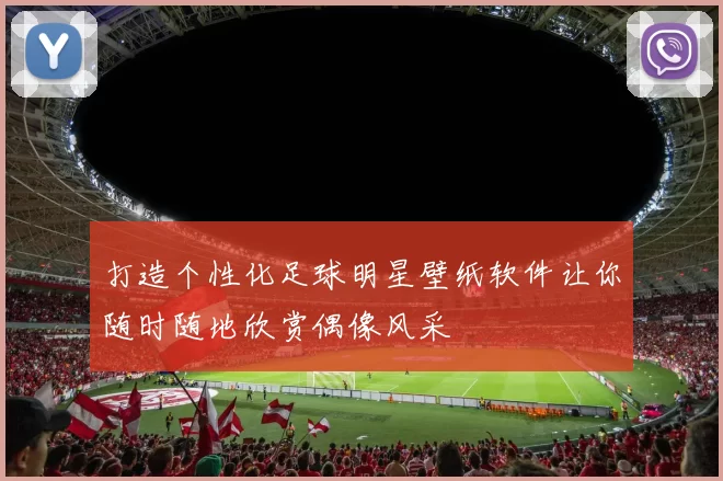 打造个性化足球明星壁纸软件让你随时随地欣赏偶像风采