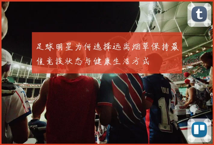 足球明星为何选择远离烟草保持最佳竞技状态与健康生活方式