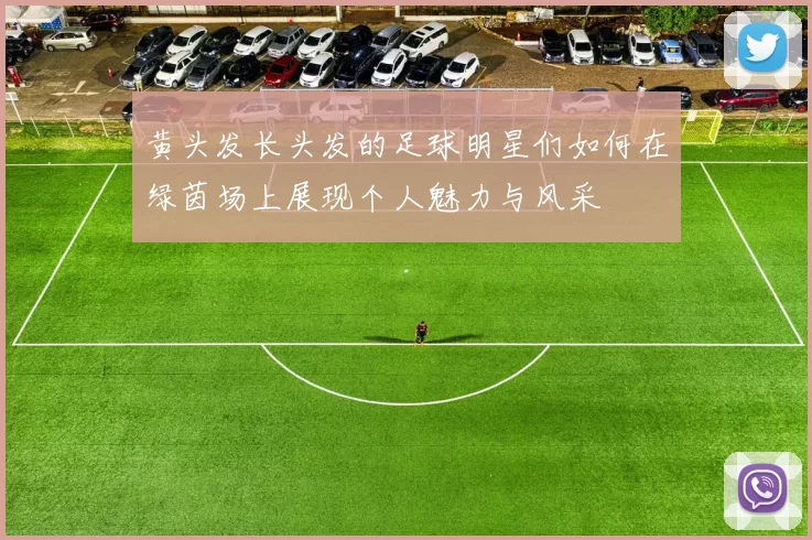 黄头发长头发的足球明星们如何在绿茵场上展现个人魅力与风采