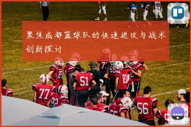 聚焦成都篮球队的快速进攻与战术创新探讨