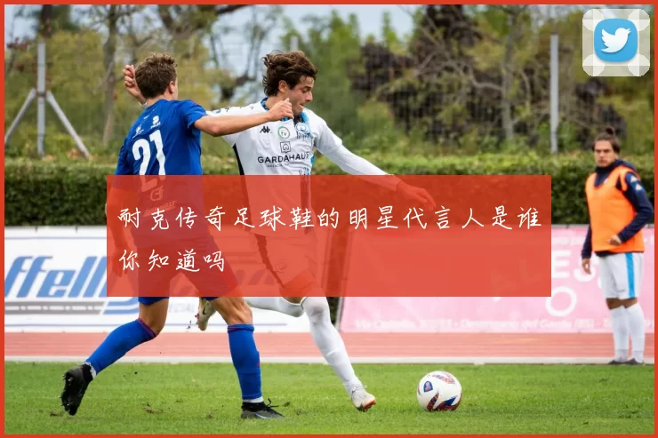 耐克传奇足球鞋的明星代言人是谁你知道吗