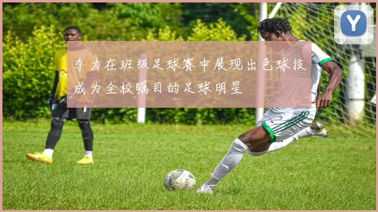 李力在班级足球赛中展现出色球技成为全校瞩目的足球明星