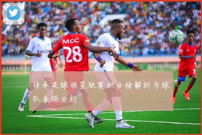 传承足球明星联赛积分榜解析与球队表现分析