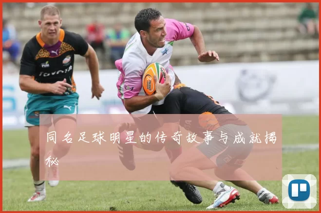 同名足球明星的传奇故事与成就揭秘