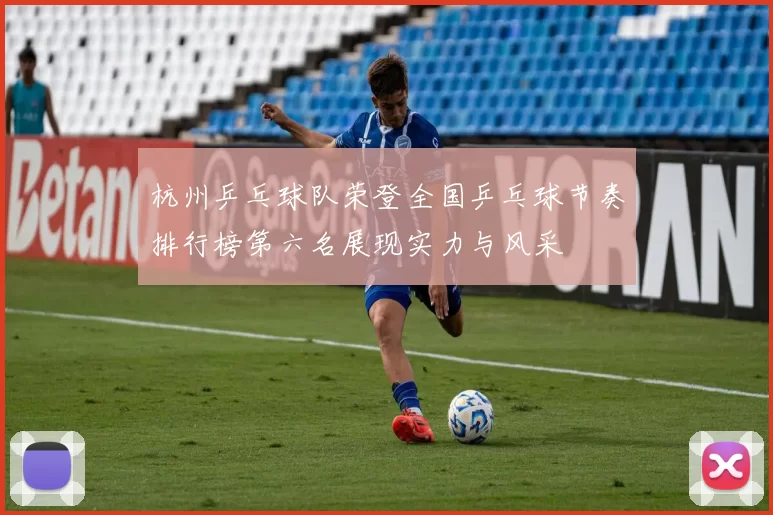 杭州乒乓球队荣登全国乒乓球节奏排行榜第六名展现实力与风采