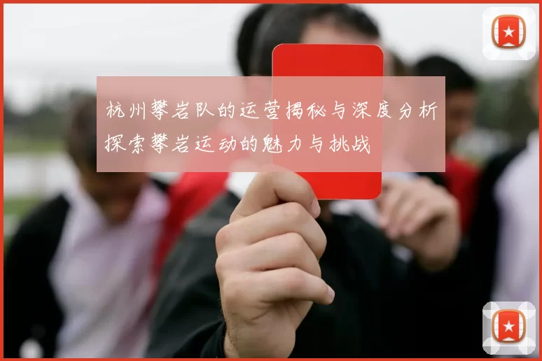 杭州攀岩队的运营揭秘与深度分析探索攀岩运动的魅力与挑战