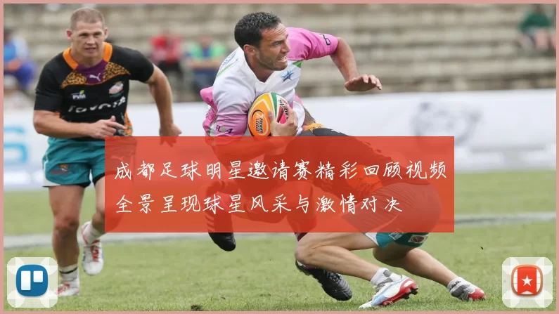 成都足球明星邀请赛精彩回顾视频全景呈现球星风采与激情对决